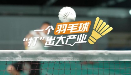 【理响中国·春江水暖鸭先知】一个羽毛球“打”出大产业
